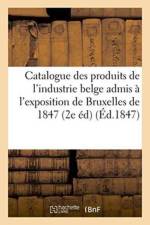 Catalogue Des Produits de l'Industrie Belge Admis A l'Exposition de Bruxelles de 1847 2e Edition af Sans Auteur