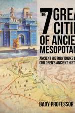 The 7 Great Cities of Ancient Mesopotamia - Ancient History Books for Kids Children's Ancient History af Baby Professor