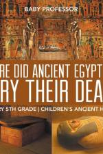 Where Did Ancient Egyptians Bury Their Dead? - History 5th Grade Children's Ancient History af Baby Professor