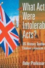 What Acts Were Intolerable Acts? US History Textbook Children's American History af Baby Professor