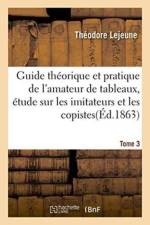 Guide Theorique Et Pratique de l'Amateur de Tableaux, Etude Sur Les Imitateurs & Les Copistes Tome 3 af Lejeune