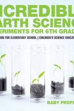 Incredible Earth Science Experiments for 6th Graders - Science Book for Elementary School Children's Science Education books af Baby Professor
