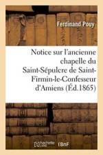 Notice Sur l'Ancienne Chapelle Du St-Sepulcre de St-Firmin-Le-Confesseur d'Amiens af Ferdinand Pouy