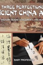 The Three Perfections of Ancient China Art - Art History Book Children's Art Books af Baby Professor