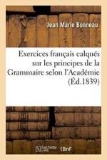 Exercices Francais Calques Sur Les Principes de la Grammaire Selon l'Academie af Jean Marie Bonneau