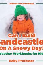 Can I Build Sandcastles On A Snowy Day? Weather Workbooks for Kids Children's Weather Books af Baby Professor