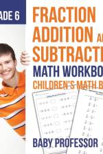 Fraction Addition and Subtraction - Math Workbooks Grade 6 Children's Fraction Books af Baby Professor