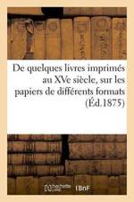 de Quelques Livres Imprimes Au Xve Siecle, Sur Les Papiers de Differents Formats af 