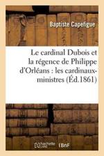 Cardinal DuBois Et La Regence de Philippe d'Orleans: Les Cardinaux-Ministres af Baptiste Capefigue