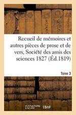Recueil de Memoires Et Autres Pieces de Prose Et de Vers, Societe Des Amis Des Sciences 1827 Tome 3 af Pontier