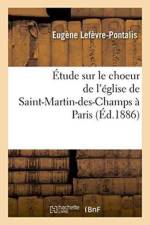 Etude Sur Le Choeur de l'Eglise de Saint-Martin-Des-Champs A Paris af Eugene Lefevre-Pontalis