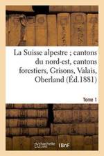 La Suisse Alpestre, Cantons Nord-Est, Cantons Forestiers, Grisons, Valais, Oberland Bernois Tome 1 af M Barbou