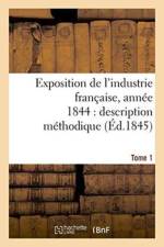 Exposition de l'Industrie Francaise, Annee 1844 Description Methodique Tome 1 af Jules Burat