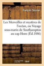 Les Merveilles Et Mysteres de l'Ocean, Ou Voyage Sous-Marin de Southampton Au Cap Horn af Teissier