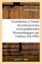 Contribution A l'Etude Du Traitement Des Orchi-Epididymites Blennorrhagiques Par l'Iothion af Guigues