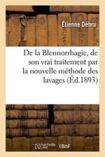 de la Blennorrhagie, de Son Vrai Traitement Par La Nouvelle Methode Des Lavages af Debru