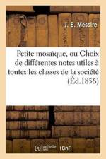Petite Mosaique, Ou Choix de Differentes Notes Utiles A Toutes Les Classes de la Societe af J Messire