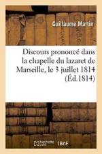 Discours Prononce Dans La Chapelle Du Lazaret de Marseille, Le 3 Juillet 1814 af Guillaume Martin