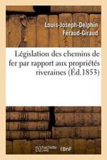 Legislation Des Chemins de Fer Par Rapport Aux Proprietes Riveraines: af Louis-Joseph-Delphin Feraud-Giraud