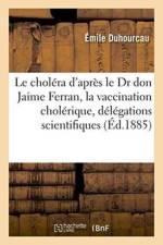 Le Cholera d'Apres Le Dr Don Jaime Ferran: La Vaccination Cholerique, Les Delegations Scientifiques af Émile Duhourcau