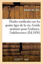 Etudes Medicales Sur Les Quatre Ages de la Vie, Ou Guide Sanitaire Pour l'Enfance, l'Adolescence af DuPont de l'Ain
