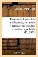 Essai Sur La Force Vitale Medicatrice, Son Mode d'Action Et Ses Lois Dans La Solution Spontanee af Charles-Eugene Farrat