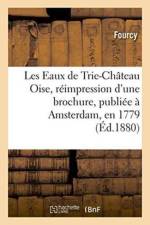 Les Eaux de Trie-Chateau Oise, Reimpression d'Une Brochure, Publiee A Amsterdam, En 1779 af Fourcy