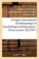 Congres International d'Anthropologie Et d'Archeologie Prehistoriques: Compte Rendu af Congres International
