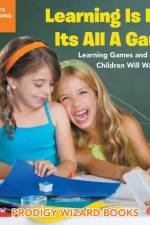Learning Is Fun! It's All a Game! Learning Games and Activities Children Will Want to Do - Children's Early Learning Books af Prodigy Wizard