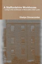 Staffordshire Workhouse: Living in the Workhouse of Newcastle Under Lyme af Gladys Dinnacombe