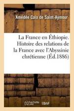 France En Ethiopie. Histoire Des Relations de la France Avec l'Abyssinie Chretienne af Amedee Caix De Saint-Aymour