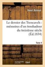 Le Dernier Des Trencavels: Memoires d'Un Troubadour Du Treizieme Siecle. Tome 4 af Henri Reboul