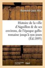 Histoire de la Ville d'Aiguillon Et de Ses Environs: de l'Epoque Gallo-Romaine Jusqu'a Nos Jours af Raymond-Louis Alis