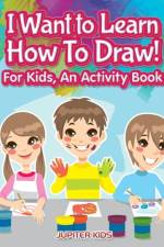 I Want to Learn How To Draw! For Kids, an Activity and Activity Book af Jupiter Kids