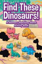 Find These Dinosaurs! A Memory Matching Game Activity Book