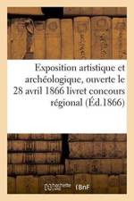 Exposition Artistique Et Archeologique, Ouverte Le 28 Avril 1866: Livret: Concours Regional af Collectif