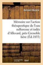 Memoire Sur l'Action Therapeutique de l'Eau Sulfureuse Et Iodee d'Allevard, Pres Grenoble Isere 1855 af Bernard Niepce