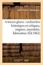 Travers Glaces: Recherches Historiques Et Critiques, Origines, Anecdotes, Fabrication af Alexandre