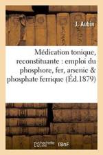 Medication Tonique Et Reconstituante Par l'Emploi Simultane Du Phosphore, Du Fer Et de l'Arsenic af J Aubin