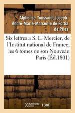 Six Lettres a S. L. Mercier, de l'Institut National de France, Sur Les Six Tomes de Son af Alphonse-Toussaint-Joseph-André-Marie-Marseille de Fortia de Piles