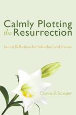 Calmly Plotting the Resurrection af Donna E Schaper