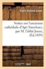 Notice Sur l'Ancienne Cathedrale d'Apt Vaucluse, Par M. l'Abbe Jouve, af Esprit-Gustave Jouve