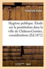 Hygiene Publique. Etude Sur La Prostitution Dans La Ville de Chateau-Gontier & Considerations af Hippolyte Homo