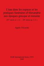 L'eau dans les espaces et les pratiques funeraires d'Alexandrie aux epoques grecque et romaine (IVe siecle av. J.-C. - IIIe siecle ap. J.-C.) af Agnes Tricoche