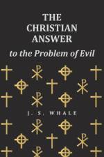 The Christian Answer to the Problem of Evil af J S Whale