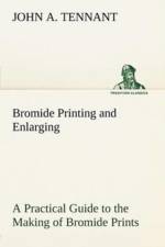 Bromide Printing and Enlarging A Practical Guide to the Making of Bromide Prints by Contact and Bromide Enlarging by Daylight and Artificial Light, With the Toning of Bromide Prints and Enlargements af John A Tennant