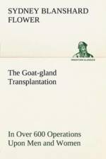 Goat-gland Transplantation As Originated and Successfully Performed by J. R. Brinkley, M. D., of Milford, Kansas, U. S. A., in Over 600 Operations Upon Men and Women af Sydney Blanshard Flower