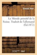 Le Monde Primitif de la Suisse, Traduit de l'Allemand af Oswald Heer