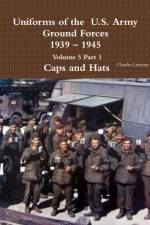 Uniforms of the U.S. Army Ground Forces 1939 - 1945 Volume 5 Part 1 Caps and Hats af Charles Lemons