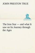 Iron Star - and what It saw on Its Journey through the Ages af John Preston True